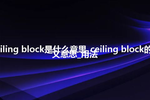 ceiling block是什么意思_ceiling block的中文意思_用法