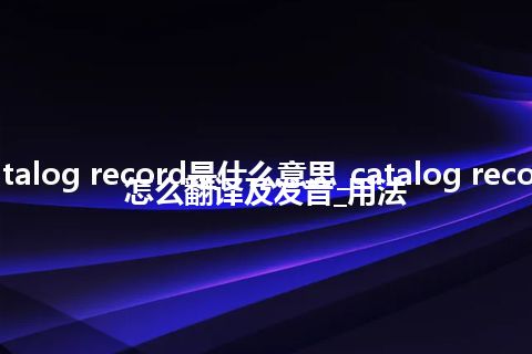 catalog record是什么意思_catalog record怎么翻译及发音_用法