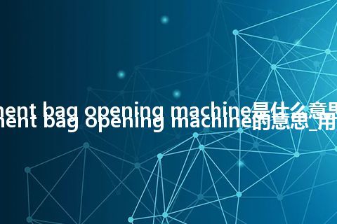 cement bag opening machine是什么意思_cement bag opening machine的意思_用法