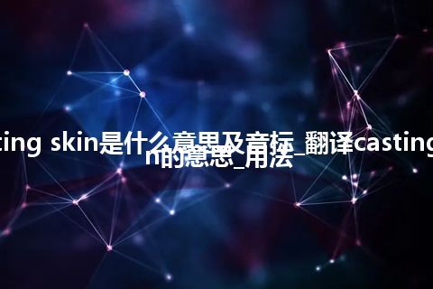 casting skin是什么意思及音标_翻译casting skin的意思_用法