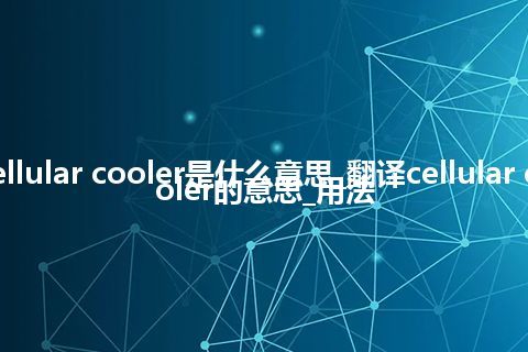 cellular cooler是什么意思_翻译cellular cooler的意思_用法