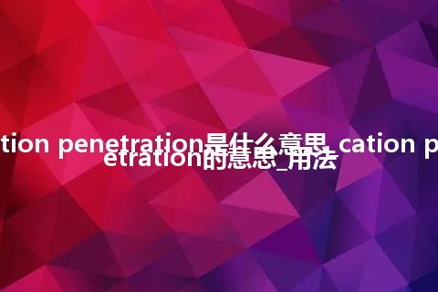 cation penetration是什么意思_cation penetration的意思_用法