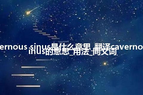 cavernous sinus是什么意思_翻译cavernous sinus的意思_用法_同义词