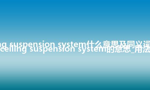 ceiling suspension system什么意思及同义词_翻译ceiling suspension system的意思_用法