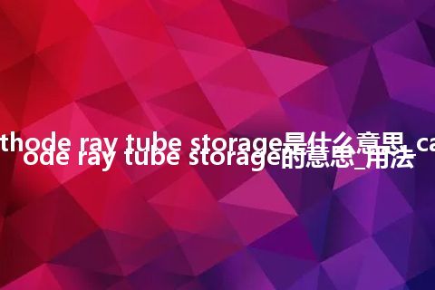 cathode ray tube storage是什么意思_cathode ray tube storage的意思_用法