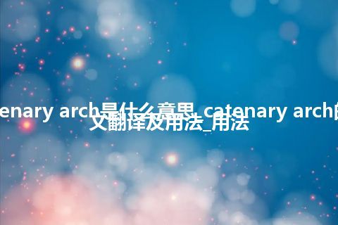 catenary arch是什么意思_catenary arch的中文翻译及用法_用法