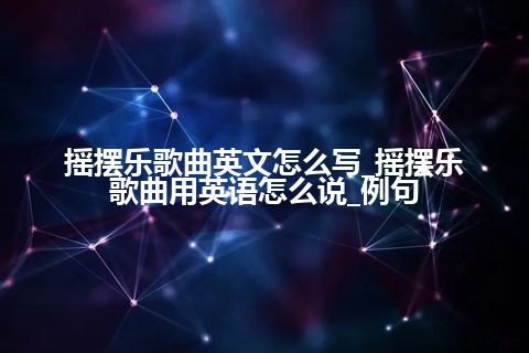 摇摆乐歌曲英文怎么写_摇摆乐歌曲用英语怎么说_例句