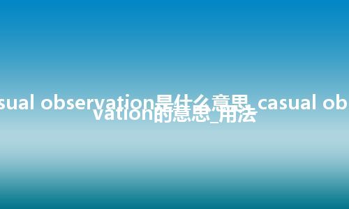 casual observation是什么意思_casual observation的意思_用法