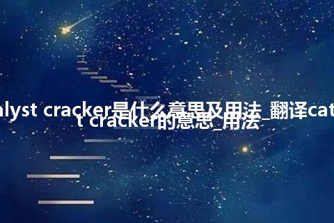 catalyst cracker是什么意思及用法_翻译catalyst cracker的意思_用法