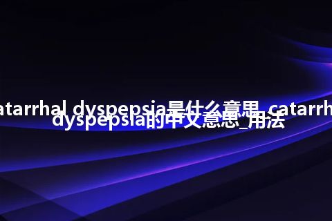 catarrhal dyspepsia是什么意思_catarrhal dyspepsia的中文意思_用法