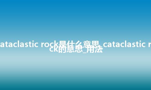 cataclastic rock是什么意思_cataclastic rock的意思_用法