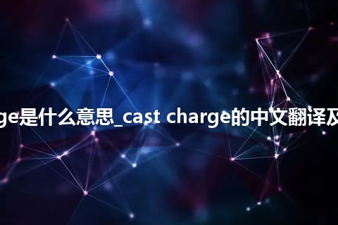 cast charge是什么意思_cast charge的中文翻译及用法_用法