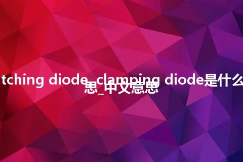 catching diode, clamping diode是什么意思_中文意思