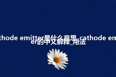 cathode emitter是什么意思_cathode emitter的中文解释_用法