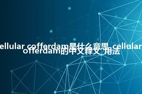 cellular cofferdam是什么意思_cellular cofferdam的中文释义_用法