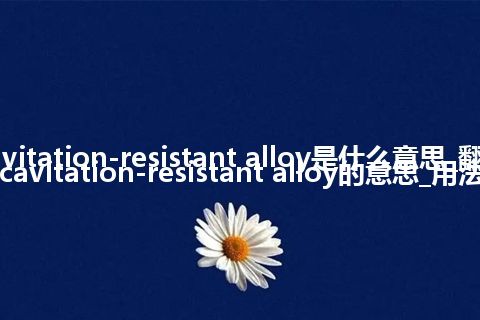 cavitation-resistant alloy是什么意思_翻译cavitation-resistant alloy的意思_用法