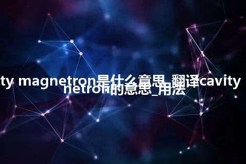 cavity magnetron是什么意思_翻译cavity magnetron的意思_用法