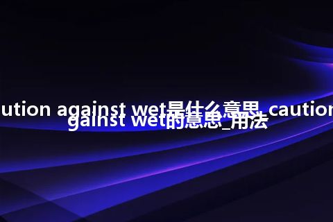 caution against wet是什么意思_caution against wet的意思_用法