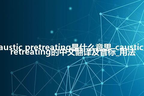 caustic pretreating是什么意思_caustic pretreating的中文翻译及音标_用法