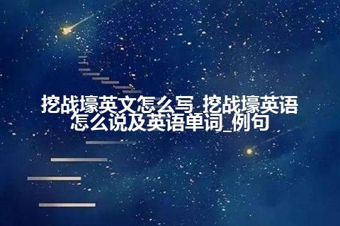 挖战壕英文怎么写_挖战壕英语怎么说及英语单词_例句