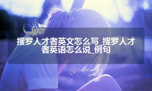 搜罗人才者英文怎么写_搜罗人才者英语怎么说_例句