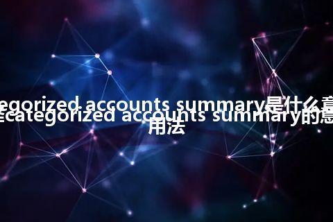 categorized accounts summary是什么意思_翻译categorized accounts summary的意思_用法