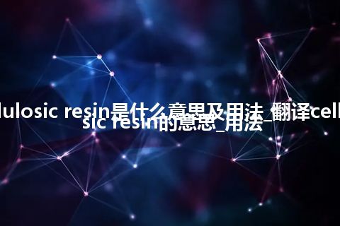 cellulosic resin是什么意思及用法_翻译cellulosic resin的意思_用法