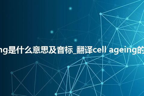 cell ageing是什么意思及音标_翻译cell ageing的意思_用法