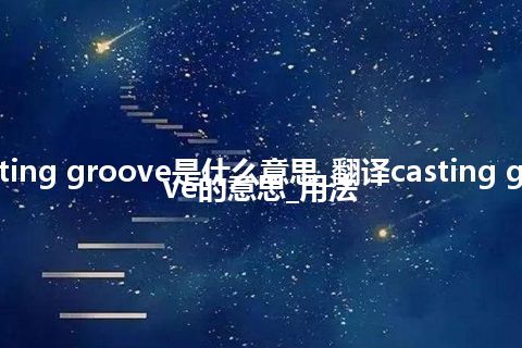 casting groove是什么意思_翻译casting groove的意思_用法