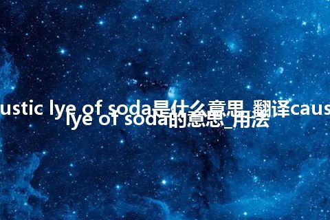 caustic lye of soda是什么意思_翻译caustic lye of soda的意思_用法