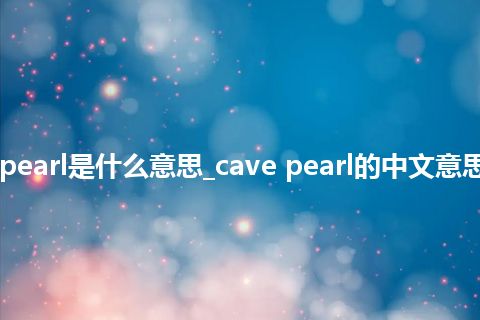 cave pearl是什么意思_cave pearl的中文意思_用法