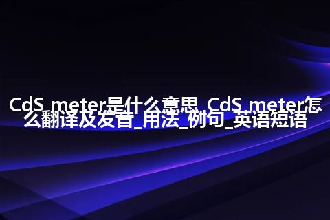 CdS meter是什么意思_CdS meter怎么翻译及发音_用法_例句_英语短语