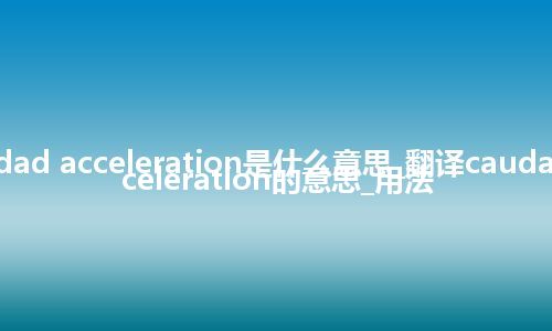 caudad acceleration是什么意思_翻译caudad acceleration的意思_用法