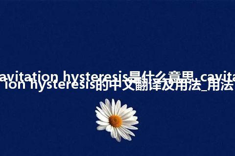 cavitation hysteresis是什么意思_cavitation hysteresis的中文翻译及用法_用法