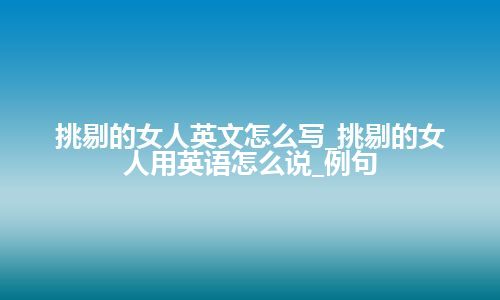 挑剔的女人英文怎么写_挑剔的女人用英语怎么说_例句