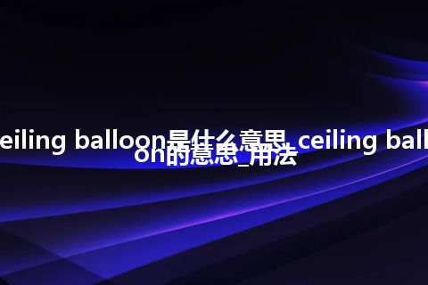 ceiling balloon是什么意思_ceiling balloon的意思_用法