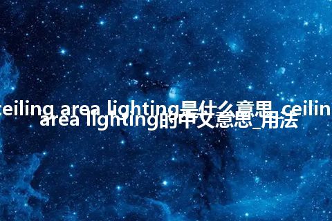 ceiling area lighting是什么意思_ceiling area lighting的中文意思_用法