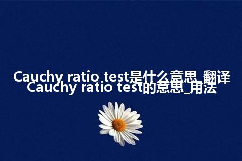 Cauchy ratio test是什么意思_翻译Cauchy ratio test的意思_用法