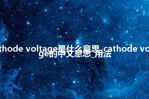 cathode voltage是什么意思_cathode voltage的中文意思_用法