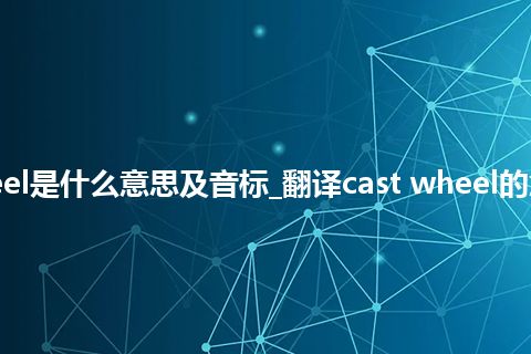 cast wheel是什么意思及音标_翻译cast wheel的意思_用法