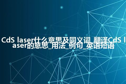 CdS laser什么意思及同义词_翻译CdS laser的意思_用法_例句_英语短语