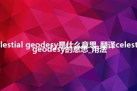 celestial geodesy是什么意思_翻译celestial geodesy的意思_用法