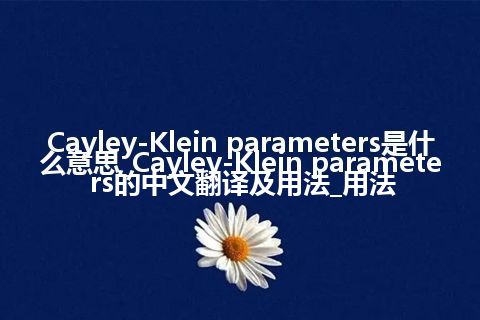 Cayley-Klein parameters是什么意思_Cayley-Klein parameters的中文翻译及用法_用法