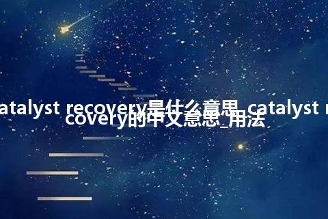 catalyst recovery是什么意思_catalyst recovery的中文意思_用法