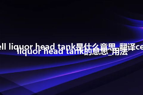 cell liquor head tank是什么意思_翻译cell liquor head tank的意思_用法