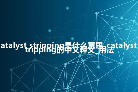 catalyst stripping是什么意思_catalyst stripping的中文释义_用法