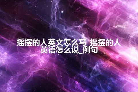 摇摆的人英文怎么写_摇摆的人英语怎么说_例句