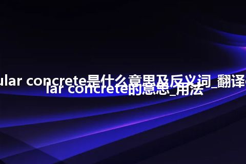 cellular concrete是什么意思及反义词_翻译cellular concrete的意思_用法