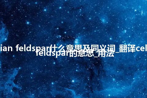 celsian feldspar什么意思及同义词_翻译celsian feldspar的意思_用法