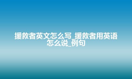 援救者英文怎么写_援救者用英语怎么说_例句